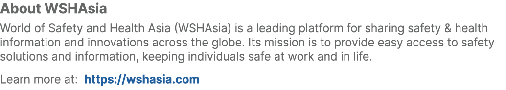 About WSHAsia World of Safety and Health Asia (WSHAsia) is a leading platform for sharing safety & health information...