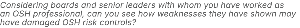 Considering boards and senior leaders with whom you have worked as an OSH professional, can you see how weaknesses th...