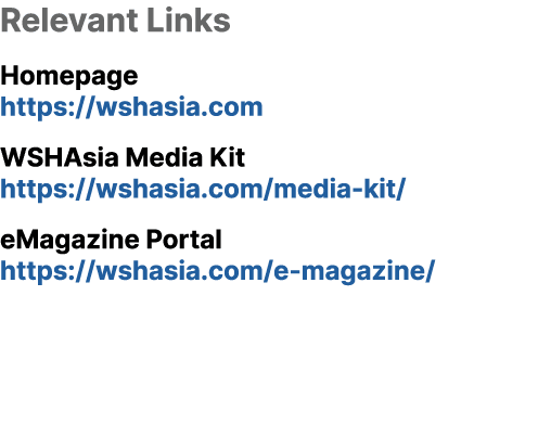 Relevant Links Homepage https://wshasia.com WSHAsia Media Kit https://wshasia.com/media kit/ eMagazine Portal https:/...