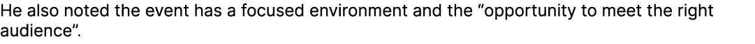 He also noted the event has a focused environment and the “opportunity to meet the right audience”.
