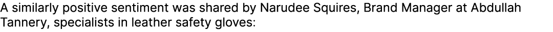 A similarly positive sentiment was shared by Narudee Squires, Brand Manager at Abdullah Tannery, specialists in leath...