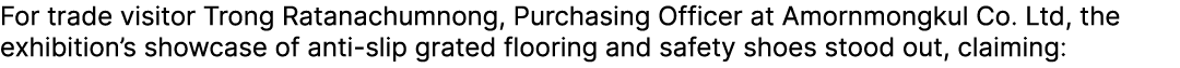 For trade visitor Trong Ratanachumnong, Purchasing Officer at Amornmongkul Co. Ltd, the exhibition’s showcase of anti...
