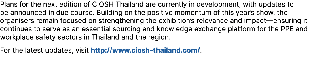 Plans for the next edition of CIOSH Thailand are currently in development, with updates to be announced in due course...