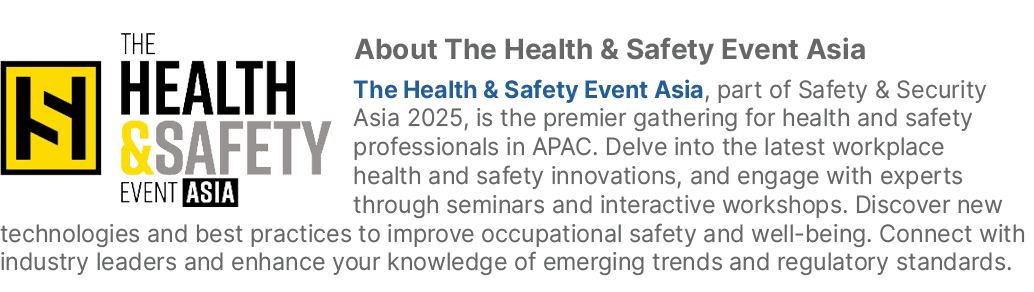 ￼About The Health & Safety Event Asia The Health & Safety Event Asia, part of Safety & Security Asia 2025, is the pre...