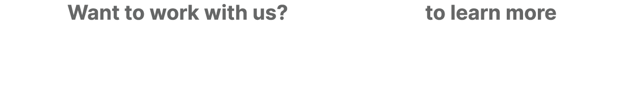 Want to work with us? to learn more