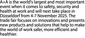 A+A is the world's largest and most important event when it comes to safety, security and health at work and will nex...