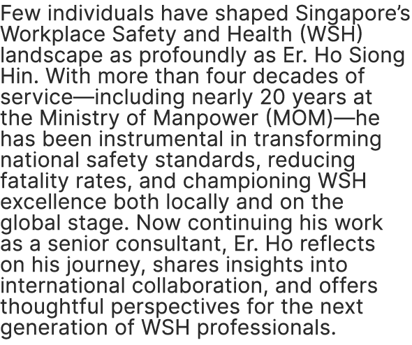 Few individuals have shaped Singapore’s Workplace Safety and Health (WSH) landscape as profoundly as Er. Ho Siong Hin...