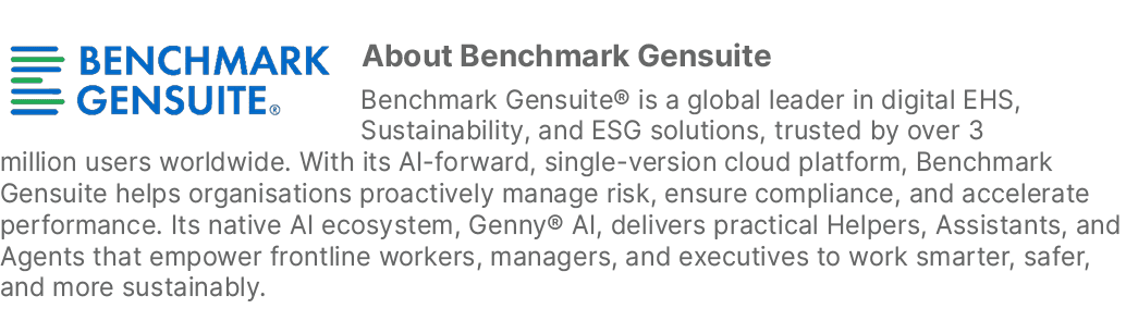 ￼About Benchmark Gensuite Benchmark Gensuite® is a global leader in digital EHS, Sustainability, and ESG solutions, t...