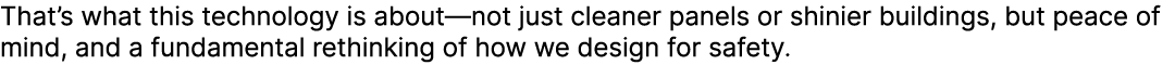 That’s what this technology is about—not just cleaner panels or shinier buildings, but peace of mind, and a fundament...