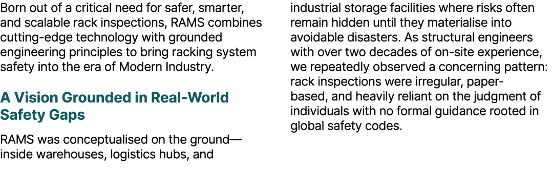 Born out of a critical need for safer, smarter, and scalable rack inspections, RAMS combines cutting edge technology ...