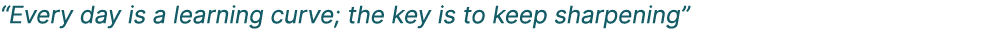 “Every day is a learning curve; the key is to keep sharpening” 