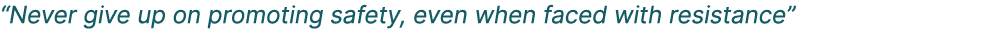“Never give up on promoting safety, even when faced with resistance”