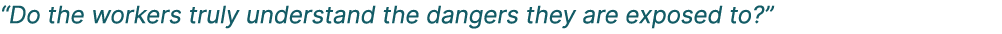 “Do the workers truly understand the dangers they are exposed to?” 
