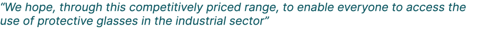 “We hope, through this competitively priced range, to enable everyone to access the use of protective glasses in the ...