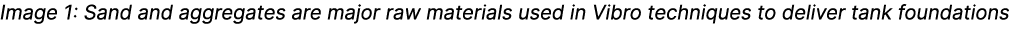 Image 1: Sand and aggregates are major raw materials used in Vibro techniques to deliver tank foundations