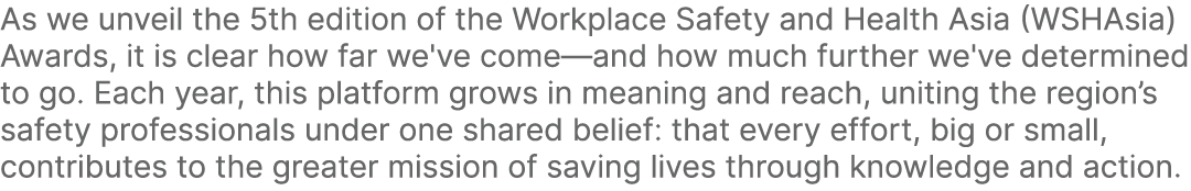 As we unveil the 5th edition of the Workplace Safety and Health Asia (WSHAsia) Awards, it is clear how far we've come...