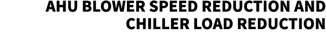 AHU Blower Speed Reduction and Chiller Load Reduction