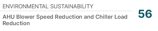 Environmental Sustainability,56,AHU Blower Speed Reduction and Chiller Load Reduction