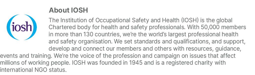 ￼About IOSH The Institution of Occupational Safety and Health (IOSH) is the global Chartered body for health and safe...
