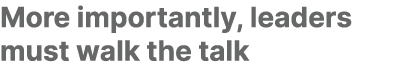More importantly, leaders must walk the talk
