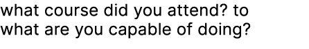 what course did you attend? to what are you capable of doing?