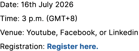 Date: 16th July 2026 Time: 3 p.m. (GMT+8) Venue: Youtube, Facebook, or Linkedin Registration: Register here.