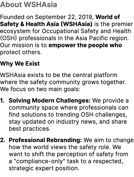About WSHAsia Founded on September 22, 2019, World of Safety & Health Asia (WSHAsia) is the premier ecosystem for Occ...