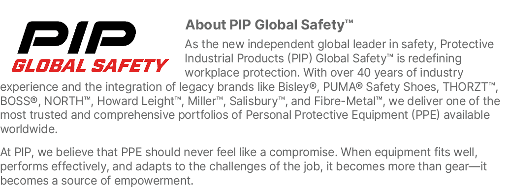 ￼About PIP Global Safety™ As the new independent global leader in safety, Protective Industrial Products (PIP) Global...