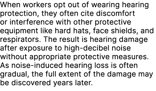 When workers opt out of wearing hearing protection, they often cite discomfort or interference with other protective ...