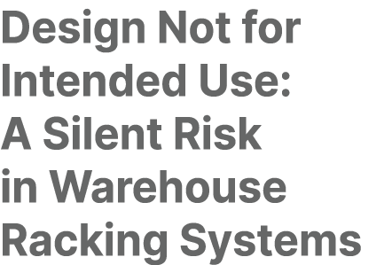 Design Not for Intended Use: A Silent Risk in Warehouse Racking Systems 