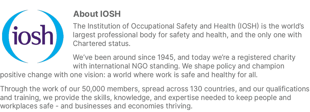 ￼About IOSH The Institution of Occupational Safety and Health (IOSH) is the world’s largest professional body for saf...