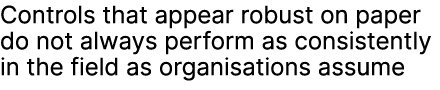 Controls that appear robust on paper do not always perform as consistently in the field as organisations assume