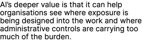 AI’s deeper value is that it can help organisations see where exposure is being designed into the work and where admi...