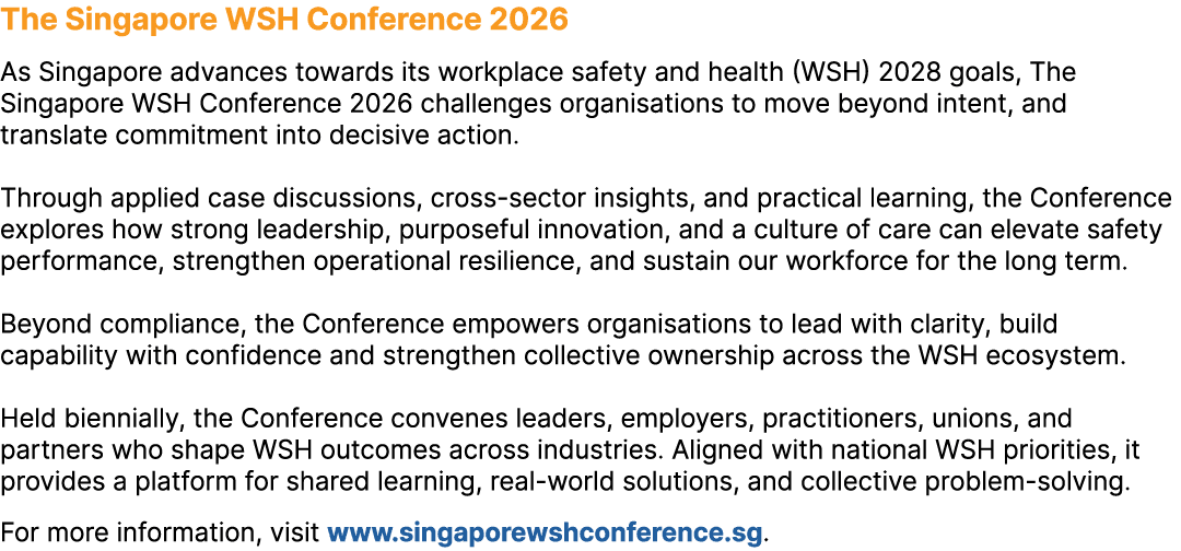 The Singapore WSH Conference 2026 As Singapore advances towards its workplace safety and health (WSH) 2028 goals, The...