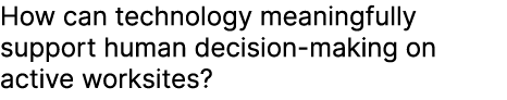 How can technology meaningfully support human decision making on active worksites? 