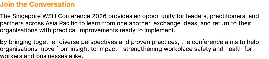 Join the Conversation The Singapore WSH Conference 2026 provides an opportunity for leaders, practitioners, and partn...