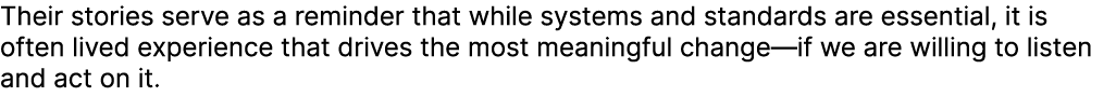 Their stories serve as a reminder that while systems and standards are essential, it is often lived experience that d...