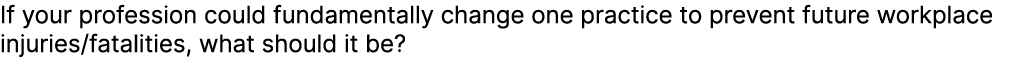 If your profession could fundamentally change one practice to prevent future workplace injuries/fatalities, what shou...