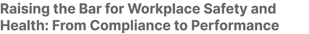 Raising the Bar for Workplace Safety and Health: From Compliance to Performance