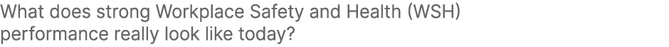 What does strong Workplace Safety and Health (WSH) performance really look like today?