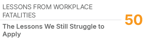 Lessons from Workplace Fatalities,50,The Lessons We Still Struggle to Apply 