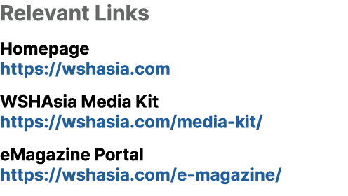 Relevant Links Homepage https://wshasia.com WSHAsia Media Kit https://wshasia.com/media kit/ eMagazine Portal https:/...
