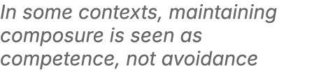 In some contexts, maintaining composure is seen as competence, not avoidance