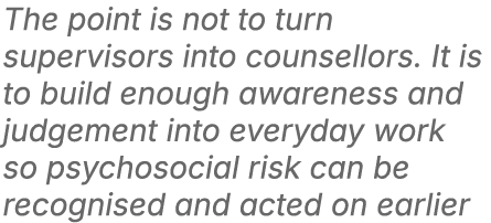 The point is not to turn supervisors into counsellors. It is to build enough awareness and judgement into everyday wo...