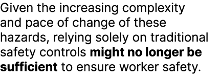 Given the increasing complexity and pace of change of these hazards, relying solely on traditional safety controls mi...