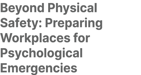Beyond Physical Safety: Preparing Workplaces for Psychological Emergencies 