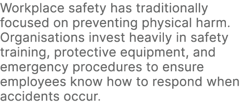 Workplace safety has traditionally focused on preventing physical harm. Organisations invest heavily in safety traini...