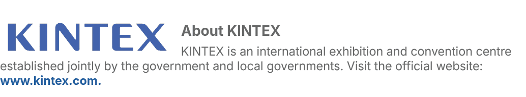 ￼About KINTEX KINTEX is an international exhibition and convention centre established jointly by the government and l...