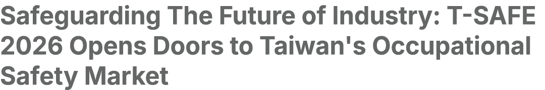 Safeguarding The Future of Industry: T SAFE 2026 Opens Doors to Taiwan's Occupational Safety Market