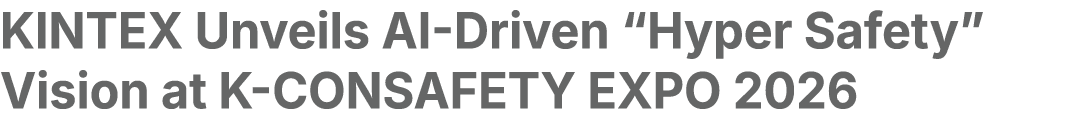 KINTEX Unveils AI Driven “Hyper Safety” Vision at K CONSAFETY EXPO 2026